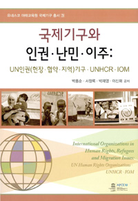 국제기구와 인권·난민·이주 = International organizations in human rights, refugees and migration issues : UN human rights organizations·UNHCR·IOM : UN인권(헌장·협약·지역)기구·UNHCR·IOM