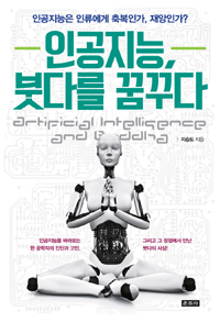 인공지능, 붓다를 꿈꾸다  = Artificial intelligence and Buddha : 인공지능은 인류에게 축복인가, 재앙인가?  
