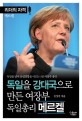 독일을 강대국으로 만든 여장부 독일총리 메르켈 :독일을 넘어 유럽연합을 이끄는 3선 여장부 총리 
