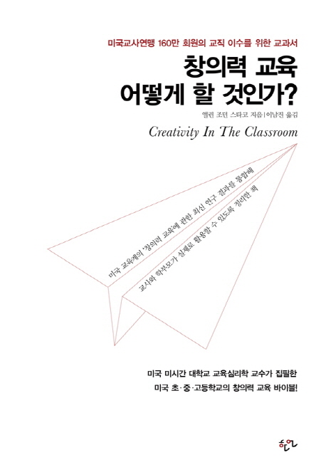 창의력 교육 어떻게 할 것인가?  = Creativity in the classroom  : 미국교사연맹 160만 회원의 교직 이수를 위한 교과서