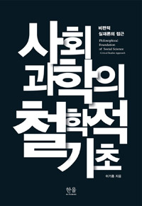 사회과학의 철학적 기초  : 비판적 실재론의 접근  = Philosophical foundation of social science : critical realist approach