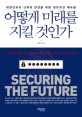 어떻게 미래를 지킬 것인가 = Securing the future : 대한민국의 신뢰와 안전을 위한 정보보안 매뉴얼