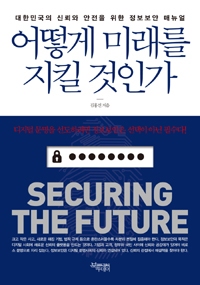 어떻게 미래를 지킬 것인가 = Securing the future : 대한민국의 신뢰와 안전을 위한 정보보안 매뉴얼