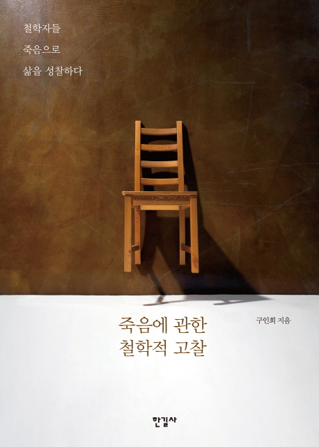 죽음에 관한 철학적 고찰  = Philosophical consideration on the problem of death  : 철학자들 죽음으로 삶을 성찰하다