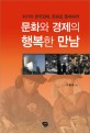 문화와 경제의 행복한 만남 : 위기의 한국경제 문화로 돌파하라