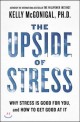 The Upside of Stress (Why Stress Is Good for You, and How to Get Good at It)