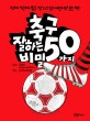 축구 잘하는 50가지 비밀 (진짜 진짜 축구 잘하고 싶은 어린이만 보는 책!)
