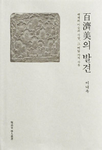 百濟美의 발견 = The Baekje kingdom, its fine arts and aesthetics : 백제의 미술과 사상, 그 여덟 가지 사유