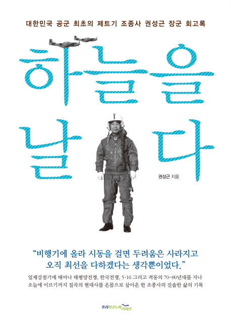 하늘을 날다 : 대한민국 공군 최초의 제트기 조종사 권성근 장군 회고록 / 권성근 지음