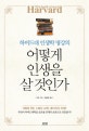 어떻게 인생을 살 것인가  = What should we learn in Harvard  : 하버드대 인생학 명강의