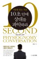 10초 안에 상대를 파악하라 = 10second physiognomy conversation : 사람을 읽는 기술 : 첫인상 분석 노하우