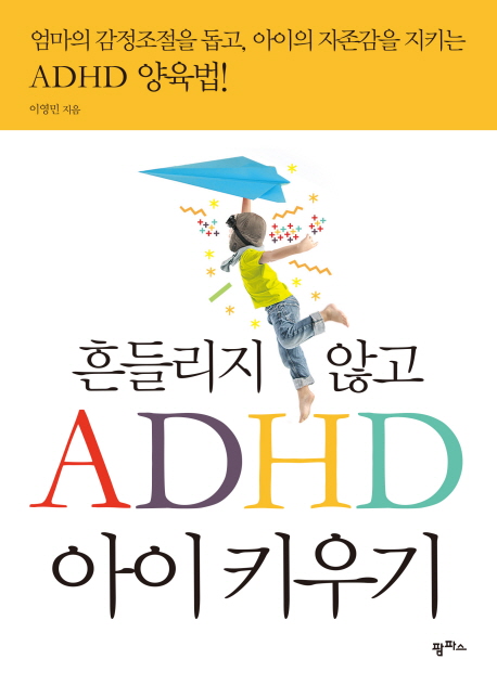 흔들리지 않고 ADHD 아이 키우기  : 엄마의 감정조절을 돕고, 아이의 자존감을 지키는 ADHD 양육법!