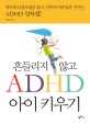 흔들리지 않고 ADHD 아이 키우기 : 엄마의 감정조절을 돕고 아이의 자존감을 지키는 ADHD 양육법
