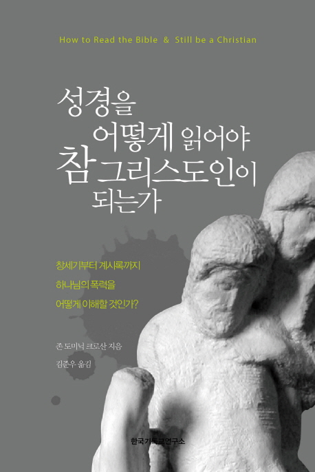 성경을 어떻게 읽어야 참 그리스도인이 되는가 : 창세기부터 계시록까지 하나님의 폭력을 어떻게 이해할 것인가?