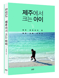 제주에서 크는 아이  : 제주 토박이가 본 제주 교육 이야기