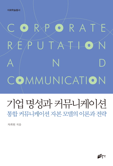 기업 명성과 커뮤니케이션  = Coporate reputation and communication  : 통합 커뮤니케이션 자본 모델의 이론과 전략