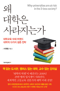 왜 대학은 사라지는가  = Why universities are at risk in the 3-less society?  : 대학교육 10대 트렌드  : 대학의 10가지 생존 전략