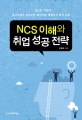 NCS 이해와 취업 성공 전략 (NCS 기반의 입사지원서 작성부터 필기시험, 면접까지 완전 대응)