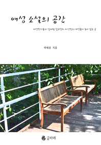 여성 소설의 공간 - [전자책]  : 여성작가들의 서세한 감수성과 자신만의 개성들이 녹아 있는 곳