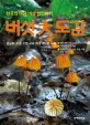 버섯大도감 : 한국의 야생 버섯 섭렵하기