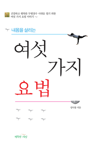 내몸을 살리는 여섯 가지 요법 : 건강하고 행복한 무병장수 시대를 열기 위한 여섯 가지 요법 이야기