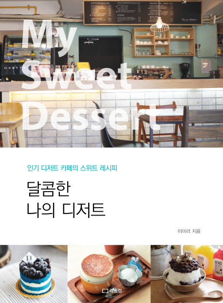 달콤한 나의 디저트 = My sweet dessert : 인기 디저트 카페의 스위트 레시피