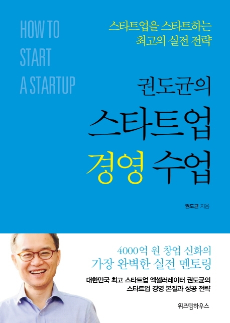 (권도균의) 스타트업 경영 수업  = How to start a startup  : 스타트업을 스타트하는 최고의 실전 전략