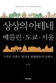 상상의 아테네, <span>베</span><span>를</span><span>린</span>·도쿄·서울 : 기억과 건축이 빚어낸 불협화음의 문화사