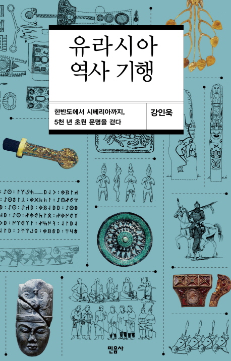 유라시아 역사 기행  : 한반도에서 시베리아까지, 5천 년 초원 문명을 걷다