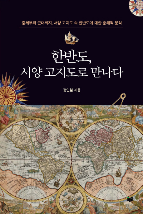 한반도, 서양 고지도로 만나다 : 중세부터 근대까지, 서양 고지도 속 한반도에 대한 총체적 분석