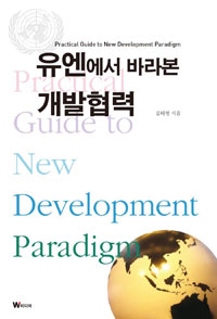 유엔에서 바라본 개발협력 : practical guide to new development paradigm