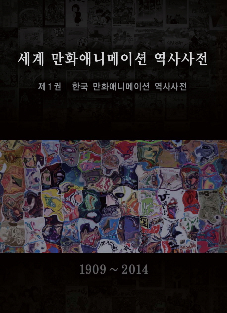 세계 만화애니메이션 역사사전. 제1권 : 한국 만화애니메이션 역사사전 : 1909~2014