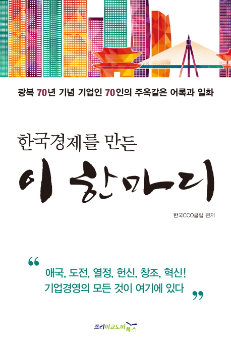 (한국경제를 만든) 이 한마디 : 광복 70년 기념 기업인 70인의 주옥같은 어록과 일화