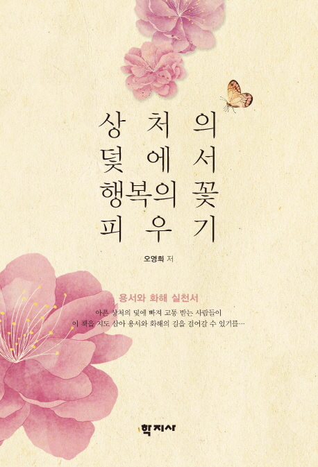 상처의 덫에서 행복의 꽃 피우기 = How to blossom happiness from apainful hurt trap : 용서와 화해 실천서