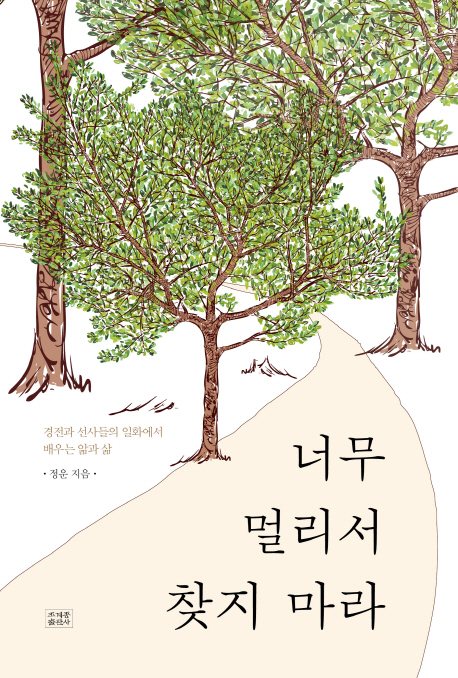 너무 멀리서 찾지 마라  : 경전과 선사들의 일화에서 배우는 앎과 삶