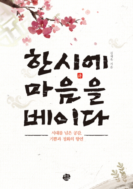 한시에 마음을 베이다 (시대를 넘은 공감, 기쁨과 정화의 향연)