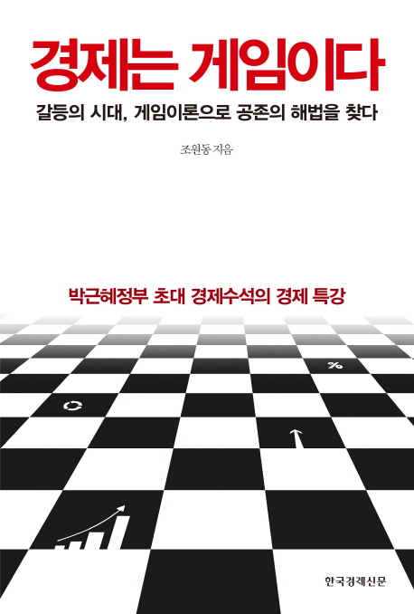 경제는 게임이다  : 갈등의 시대, 게임이론으로 공존의 해법을 찾다 : 박근혜정부 초대 경제수석의 경제 특강