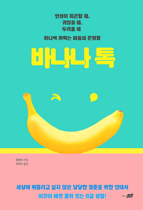 바나나 톡 = Banana talk : 인생이 피곤할 때, 귀찮을 때, 두려울 때 하나씩 까먹는 마음의 문장들 