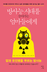 방사능시대를살아가는엄마들에게:아이를안전하게키우고싶은엄마들을위한방사능필수상식