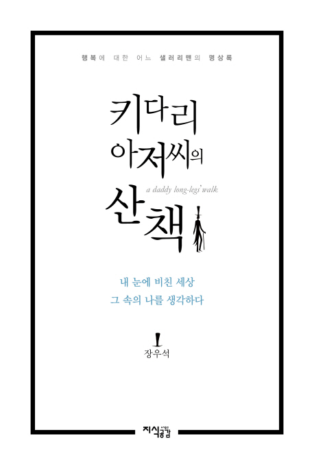 키다리 아저씨의 산책  = A daddy long-legs' walk  : 내 눈에 비친 세상 그 속의 나를 생각하다  : 행복에 대한 어느 샐러리맨의 명상록