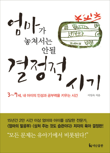 엄마가 놓쳐서는 안 될 결정적 시기 : 3~7세, 내 아이의 인성과 공부력을 키우는 시간