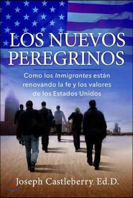 (Los) nuevos peregrinos : cómo los inmigrantes están renovando la fe y los valores de los Estados Unidos