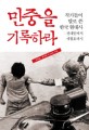 <span>민</span><span>중</span>을 기록하라 : 작가들이 발로 쓴 한국 현대사: 전태일에서 세월호까지