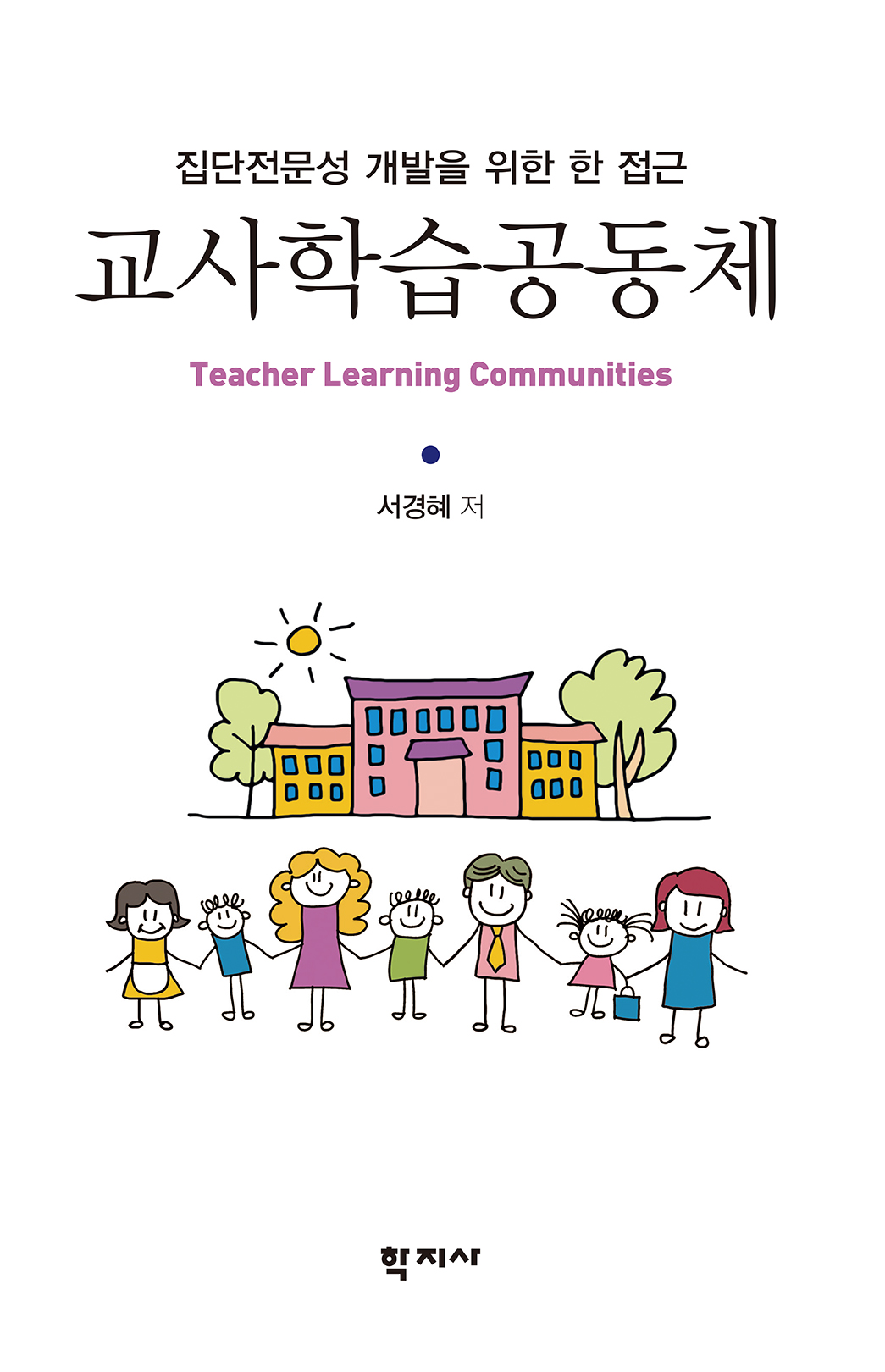 교사학습공동체 = Teacher Learning Communities : 집단전문성 개발을 위한 한 접근