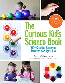 The curious kid's science book  : 100+ creative hands-on activities for ages 4-8  : Asia Citro, M. Ed.