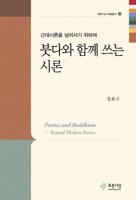 붓다와 함께 쓰는 시론 : 근대시론을 넘어서기 위하여 = Poetics and Buddhism : beyond modern poetics