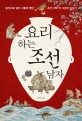 요리하는 조선 남자 : 음식으로 널리 이롭게 했던 조선 시대 맛 사냥꾼 이야기