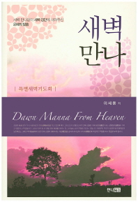 새벽만나 = Dawn manna from heaven : 새벽 만나같이 새벽 강단에 내려주신 은혜의 말씀