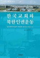 한국교회와 북한인권운동 =The Korean church and North Korean human rights movement :선교패러다임과 대북관 분석을 중심으로