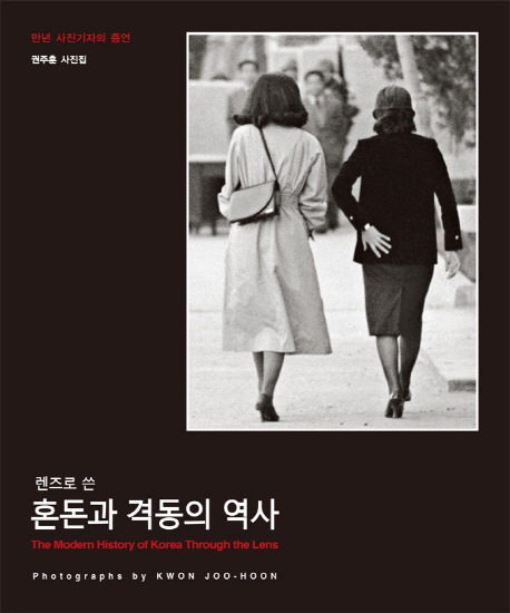 (렌즈로 쓴) 혼돈과 격동의 역사 = (The)modern history of Korea through the lens : 만년 사진기자의 증언／1979-2015 : 권주훈 사진집 = Photographs by Kwon Ju-hoon